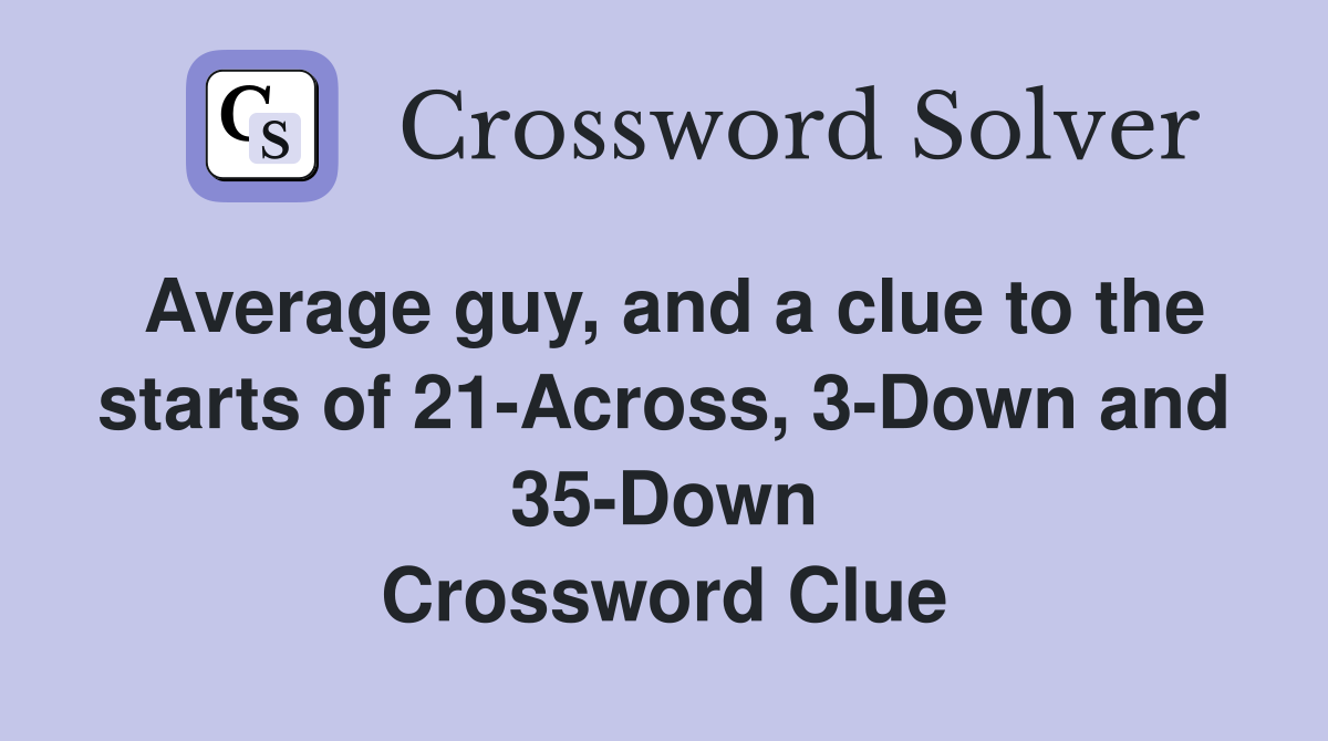 Average guy, and a clue to the starts of 21Across, 3Down and 35Down